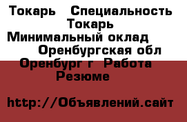 Токарь › Специальность ­ Токарь › Минимальный оклад ­ 40 000 - Оренбургская обл., Оренбург г. Работа » Резюме   